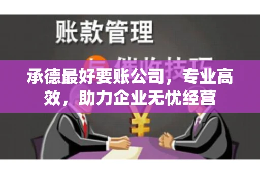 承德最好要账公司，专业高效，助力企业无忧经营