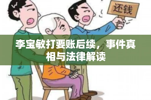 李宝敏打要账后续，事件真相与法律解读