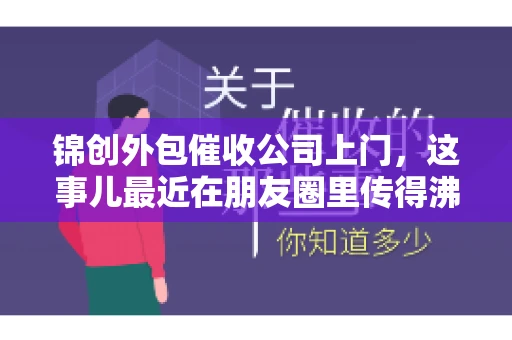 锦创外包催收公司上门，这事儿最近在朋友圈里传得沸沸扬扬。今天，咱们就来聊聊这个话题，看看锦创外包催收公司上门的背后，究竟隐藏着哪些故事。