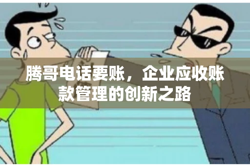 腾哥电话要账，企业应收账款管理的创新之路