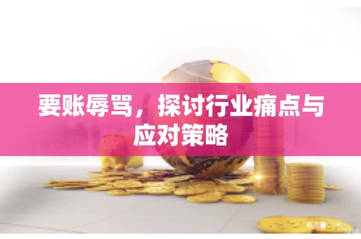 要账辱骂，探讨行业痛点与应对策略