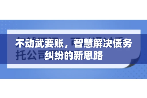 不动武要账，智慧解决债务纠纷的新思路