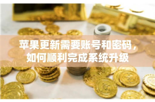 苹果更新需要账号和密码，如何顺利完成系统升级