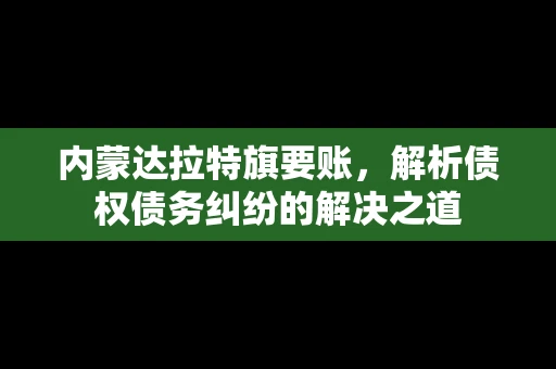 内蒙达拉特旗要账，解析债权债务纠纷的解决之道