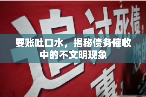 要账吐口水，揭秘债务催收中的不文明现象