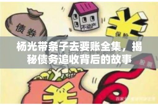 杨光带条子去要账全集，揭秘债务追收背后的故事