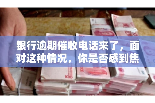 银行逾期催收电话来了，面对这种情况，你是否感到焦虑和无助？别担心，今天我们就来聊聊这个话题，帮你了解银行逾期催收的相关知识，教你如何应对。