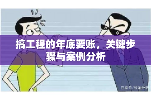 搞工程的年底要账，关键步骤与案例分析