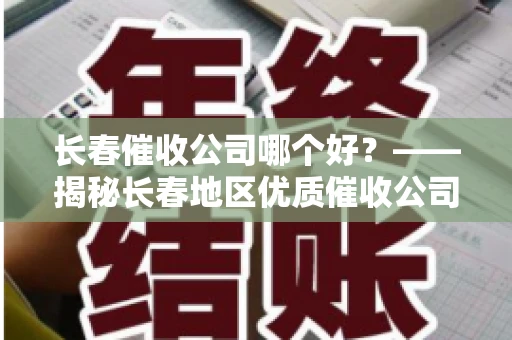 长春催收公司哪个好？——揭秘长春地区优质催收公司