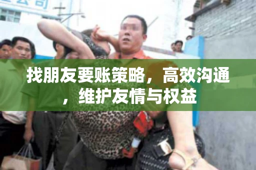 找朋友要账策略，高效沟通，维护友情与权益