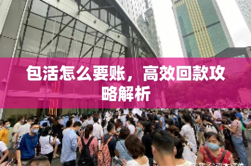 包活怎么要账，高效回款攻略解析
