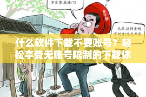 什么软件下载不要账号？轻松享受无账号限制的下载体验