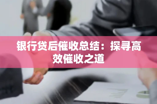 银行贷后催收总结：探寻高效催收之道