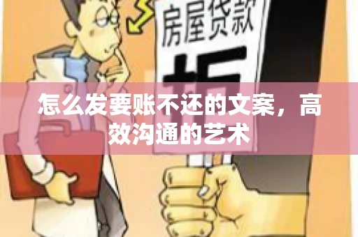 怎么发要账不还的文案，高效沟通的艺术