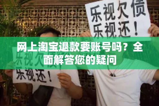 网上淘宝退款要账号吗？全面解答您的疑问