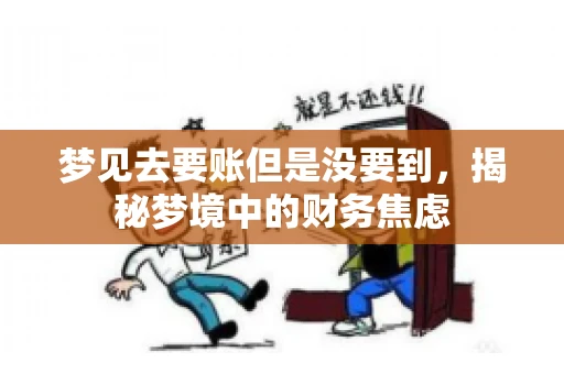 梦见去要账但是没要到,揭秘梦境中的财务焦虑 梦见去要账但是没要到,揭秘梦境中的财务焦虑