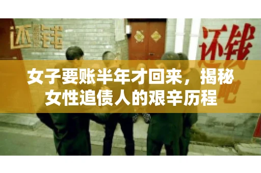 女子要账半年才回来，揭秘女性追债人的艰辛历程