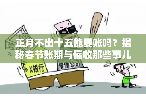 正月不出十五能要账吗？揭秘春节账期与催收那些事儿
