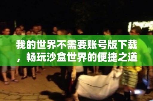 我的世界不需要账号版下载，畅玩沙盒世界的便捷之道