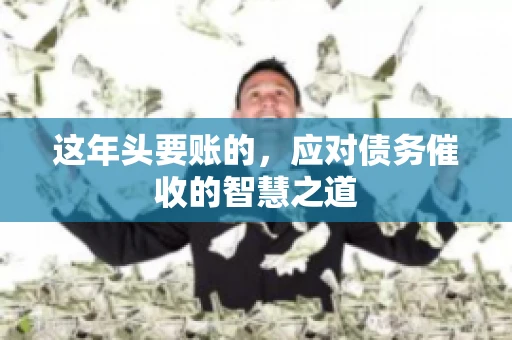 这年头要账的，应对债务催收的智慧之道