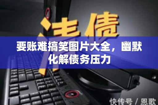 要账难搞笑图片大全，幽默化解债务压力