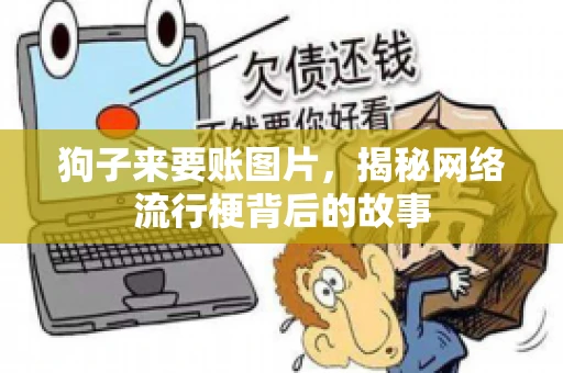 狗子来要账图片，揭秘网络流行梗背后的故事