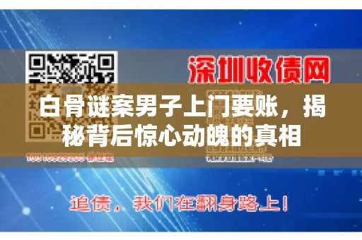 白骨谜案男子上门要账，揭秘背后惊心动魄的真相