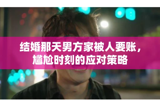 结婚那天男方家被人要账，尴尬时刻的应对策略