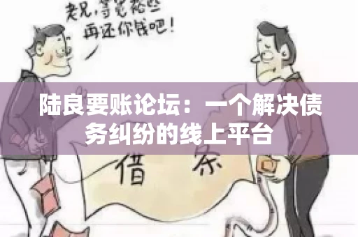 陆良要账论坛：一个解决债务纠纷的线上平台