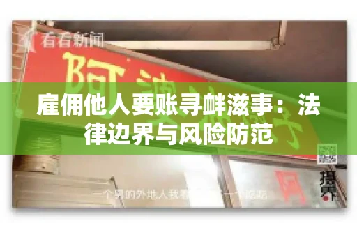 雇佣他人要账寻衅滋事:法律边界与风险防范 雇佣他人要账寻衅滋事:法律边界与风险防范