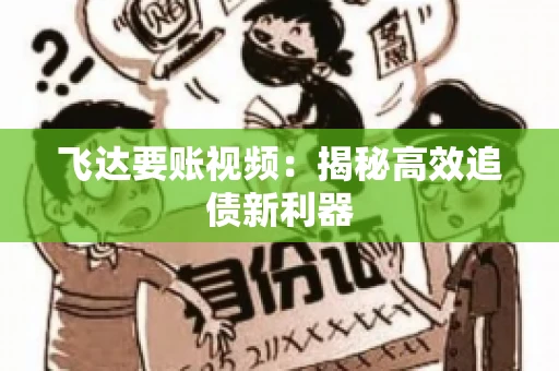 飞达要账视频：揭秘高效追债新利器