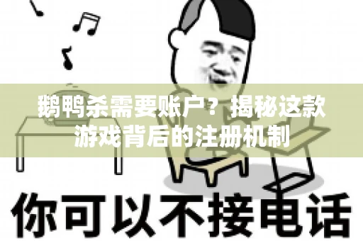 鹅鸭杀需要账户？揭秘这款游戏背后的注册机制