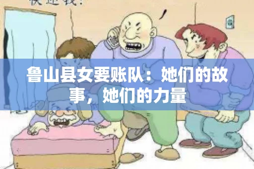 鲁山县女要账队：她们的故事，她们的力量