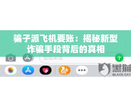 骗子派飞机要账：揭秘新型诈骗手段背后的真相