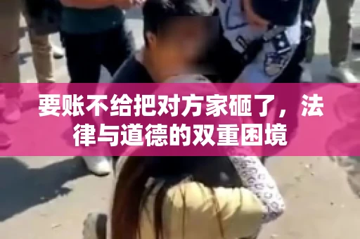 要账不给把对方家砸了，法律与道德的双重困境