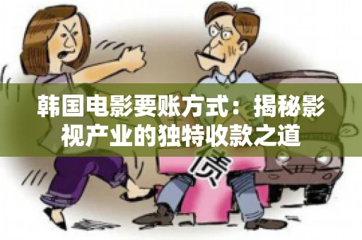 韩国电影要账方式：揭秘影视产业的独特收款之道