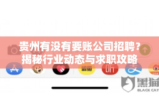贵州有没有要账公司招聘？揭秘行业动态与求职攻略