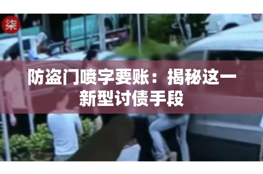 防盗门喷字要账：揭秘这一新型讨债手段