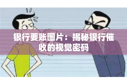 银行要账图片：揭秘银行催收的视觉密码