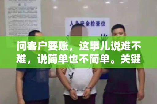 问客户要账，这事儿说难不难，说简单也不简单。关键是要掌握一些技巧，让整个要账过程既不伤和气，又能顺利收回款项。今天，我就来跟大家聊聊这个话题，希望能给大家带来一些实用的建议。