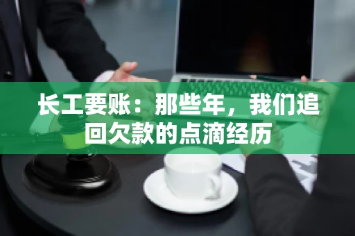 长工要账：那些年，我们追回欠款的点滴经历