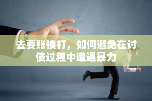 去要账挨打，如何避免在讨债过程中遭遇暴力