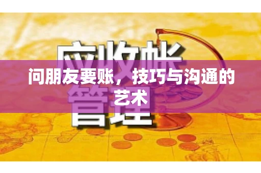 问朋友要账，技巧与沟通的艺术
