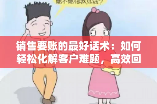 销售要账的最好话术：如何轻松化解客户难题，高效回款