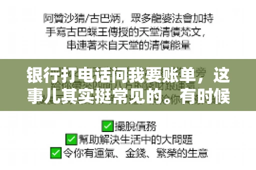 银行打电话问我要账单，这事儿其实挺常见的。有时候，接到银行的电话，一开口就是询问账单，心里难免会有些疑惑。今天，我就来和大家聊聊这个话题，希望能帮到那些和我一样，接到银行电话询问账单的朋友们。