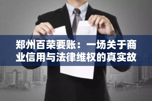 郑州百荣要账：一场关于商业信用与法律维权的真实故事