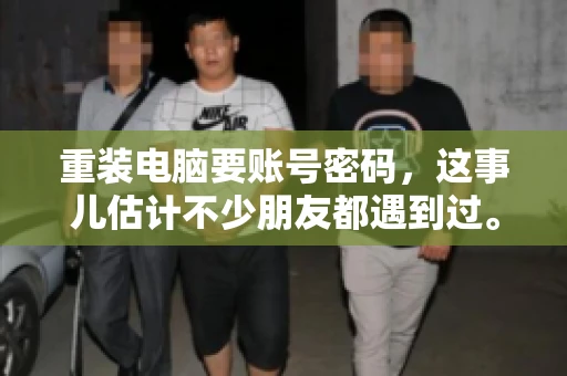重装电脑要账号密码，这事儿估计不少朋友都遇到过。电脑出了点小状况，一重启就得重新来过，这时候突然发现，没有账号密码，电脑就像个哑巴，怎么也开不了机。今天，咱们就来聊聊这个话题，看看为什么重装电脑要账号密码，以及遇到这种情况该怎么办。