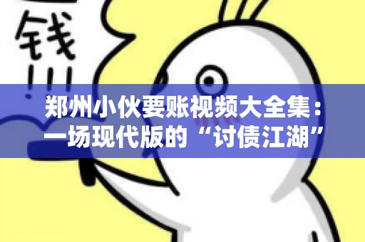 郑州小伙要账视频大全集：一场现代版的“讨债江湖”