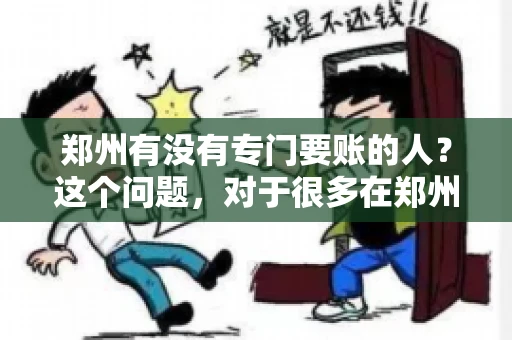 郑州有没有专门要账的人？这个问题，对于很多在郑州做生意的人来说，可能是一个常见的困扰。毕竟，应收账款的管理对于企业的运营至关重要。那么，郑州有没有专门要账的人呢？且听我慢慢道来。