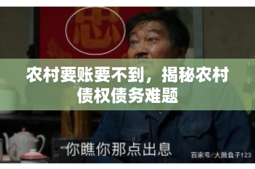 农村要账要不到，揭秘农村债权债务难题